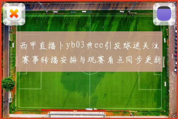 西甲直播卜yb03典ee引发球迷关注 赛事转播安排与观赛看点同步更新