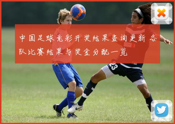 中国足球竞彩开奖结果查询更新 各队比赛结果与奖金分配一览