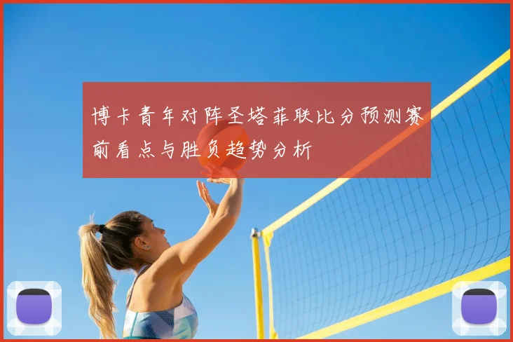 博卡青年对阵圣塔菲联比分预测赛前看点与胜负趋势分析
