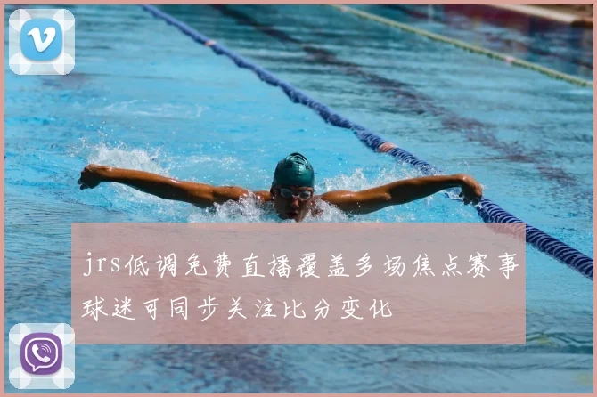 jrs低调免费直播覆盖多场焦点赛事球迷可同步关注比分变化