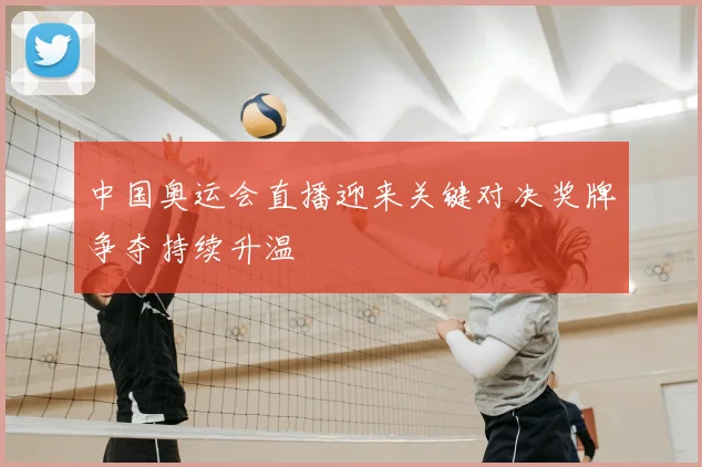 中国奥运会直播迎来关键对决奖牌争夺持续升温