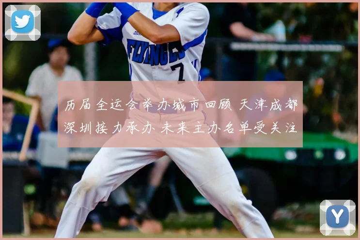 历届全运会举办城市回顾 天津成都深圳接力承办 未来主办名单受关注
