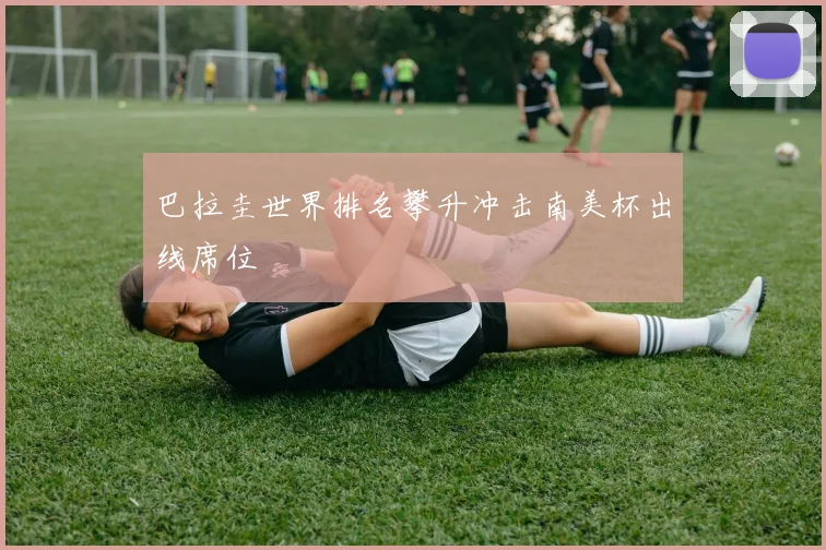 巴拉圭世界排名攀升冲击南美杯出线席位