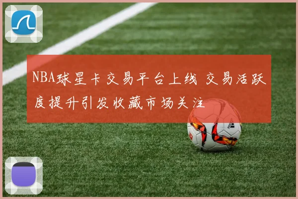 NBA球星卡交易平台上线 交易活跃度提升引发收藏市场关注