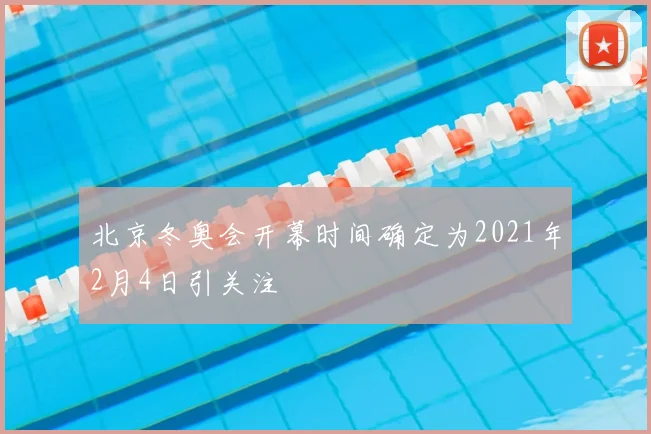 北京冬奥会开幕时间确定为2021年2月4日引关注