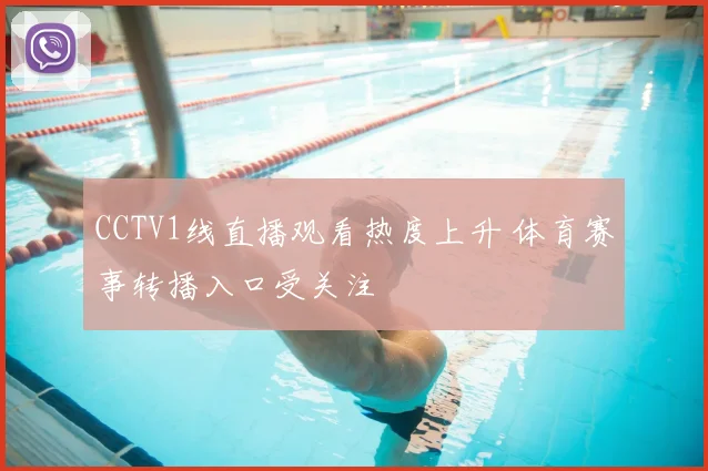 CCTV1线直播观看热度上升 体育赛事转播入口受关注