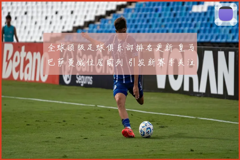 全球顶级足球俱乐部排名更新 皇马巴萨曼城位居前列 引发新赛季关注