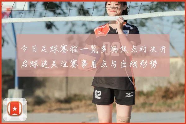 今日足球赛程一览多场焦点对决开启球迷关注赛事看点与出线形势