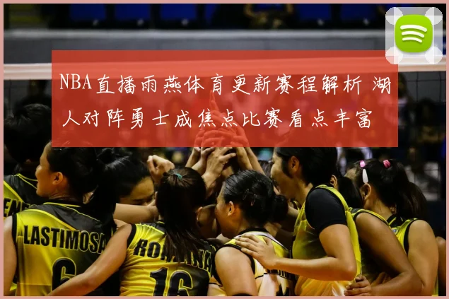 NBA直播雨燕体育更新赛程解析 湖人对阵勇士成焦点比赛看点丰富