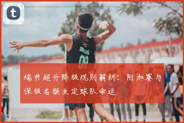 瑞典超升降级规则解析：附加赛与保级名额决定球队命运