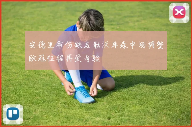 安德里希伤缺后勒沃库森中场调整欧冠征程再受考验