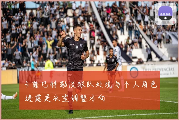 卡隆巴特勒谈球队处境与个人角色 透露更衣室调整方向