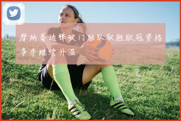 摩纳哥边锋破门助队取胜欧冠资格争夺继续升温