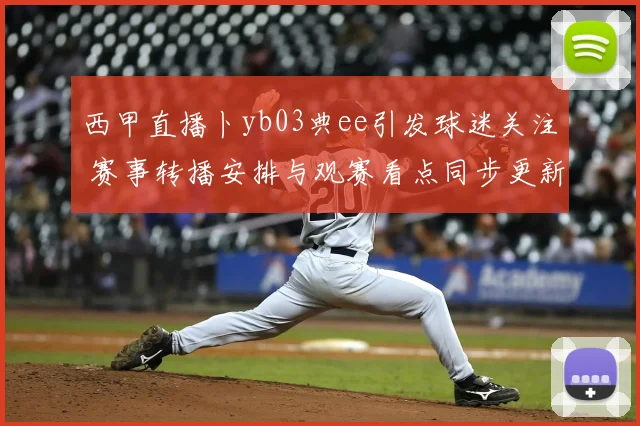 西甲直播卜yb03典ee引发球迷关注 赛事转播安排与观赛看点同步更新