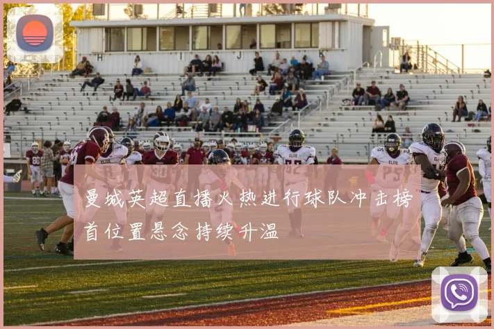 曼城英超直播火热进行球队冲击榜首位置悬念持续升温