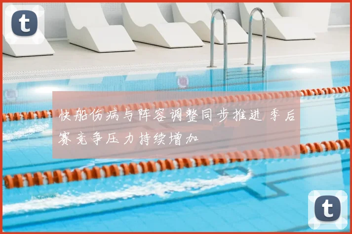 快船伤病与阵容调整同步推进 季后赛竞争压力持续增加