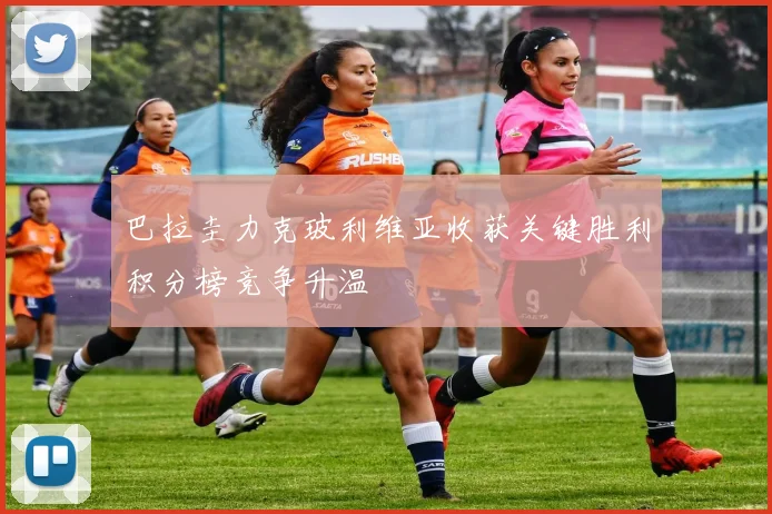 巴拉圭力克玻利维亚收获关键胜利积分榜竞争升温