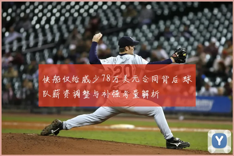 快船仅给威少78万美元合同背后 球队薪资调整与补强考量解析