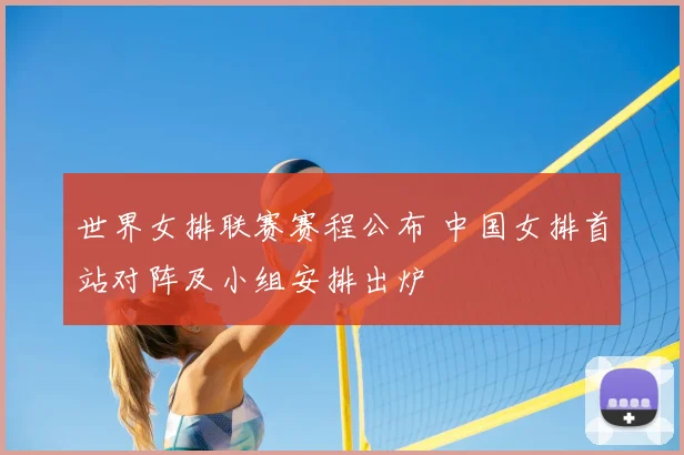 世界女排联赛赛程公布 中国女排首站对阵及小组安排出炉