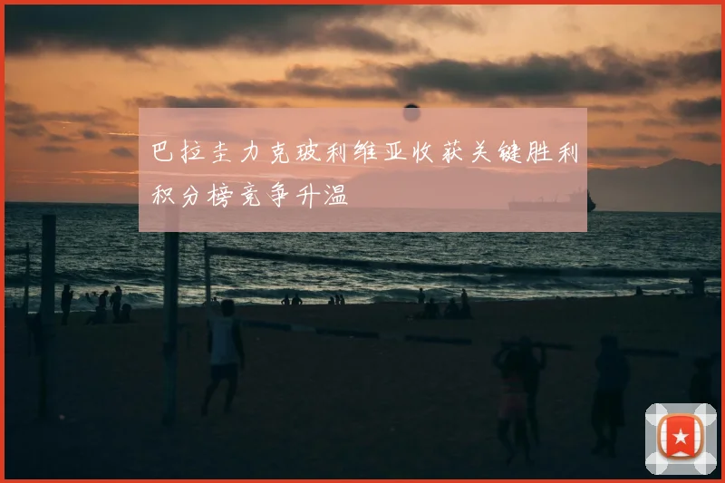 巴拉圭力克玻利维亚收获关键胜利积分榜竞争升温