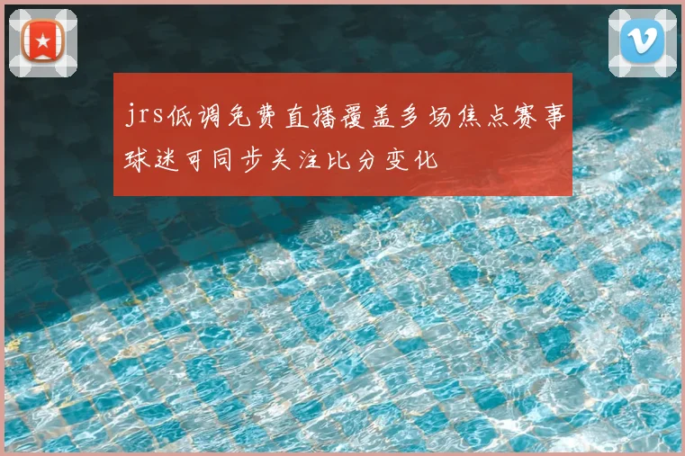jrs低调免费直播覆盖多场焦点赛事球迷可同步关注比分变化