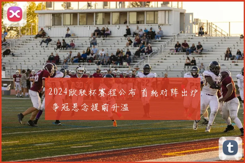 2024欧联杯赛程公布 首轮对阵出炉 争冠悬念提前升温