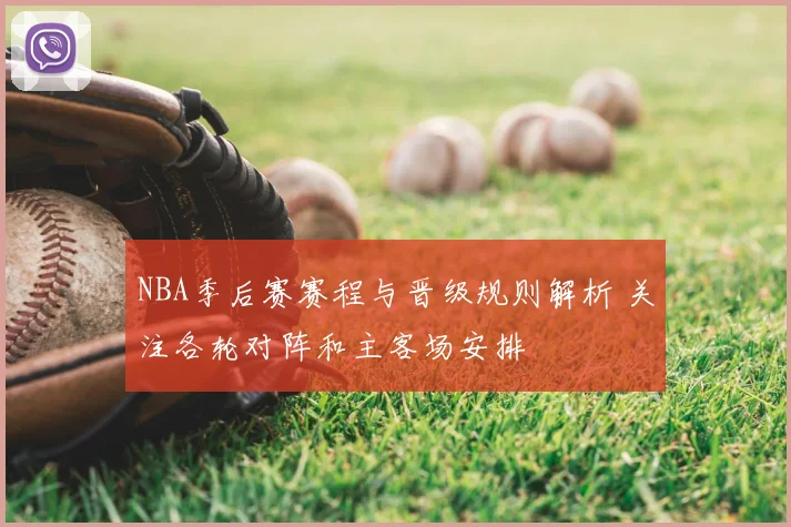NBA季后赛赛程与晋级规则解析 关注各轮对阵和主客场安排