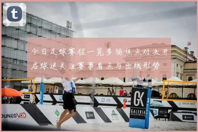 今日足球赛程一览多场焦点对决开启球迷关注赛事看点与出线形势