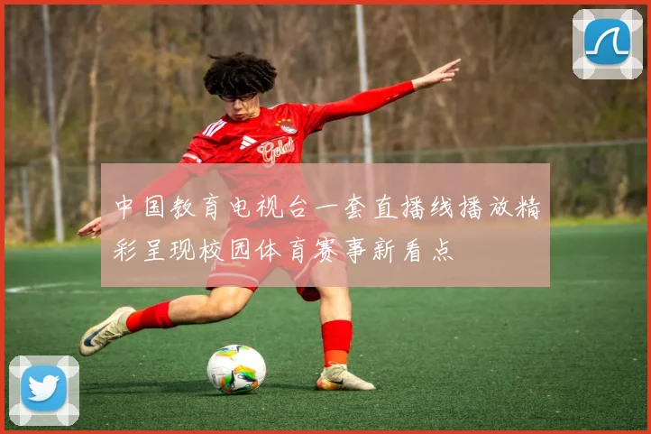 中国教育电视台一套直播线播放精彩呈现校园体育赛事新看点