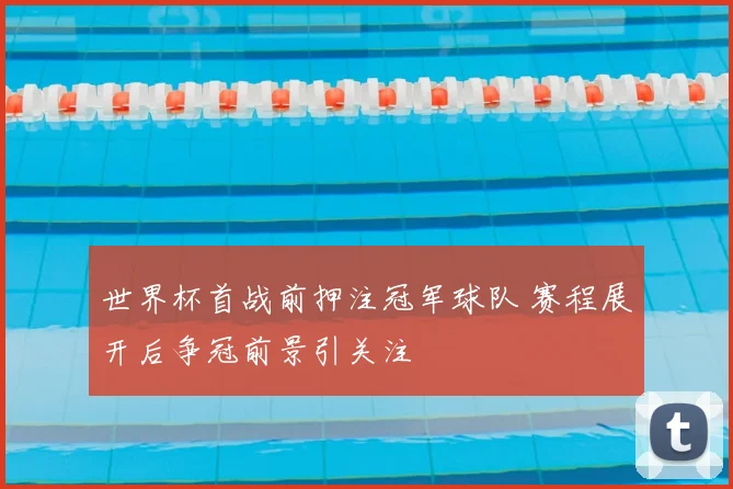 世界杯首战前押注冠军球队 赛程展开后争冠前景引关注