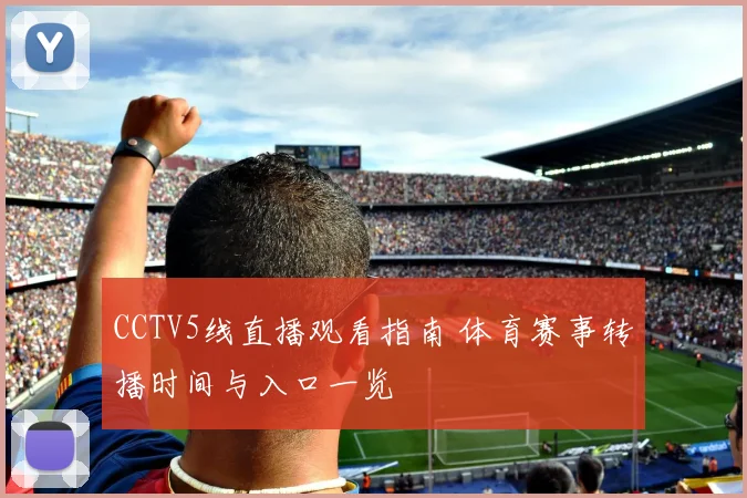 CCTV5线直播观看指南 体育赛事转播时间与入口一览