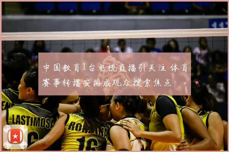 中国教育1台电视直播引关注 体育赛事转播安排成观众搜索焦点