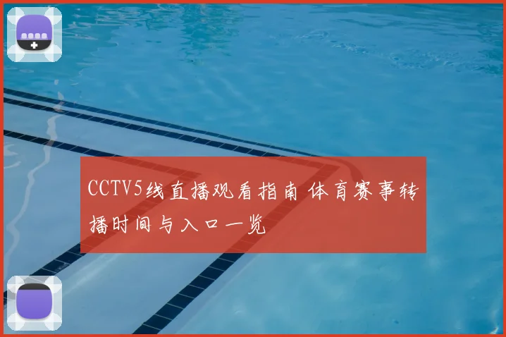 CCTV5线直播观看指南 体育赛事转播时间与入口一览