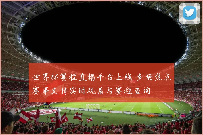 世界杯赛程直播平台上线 多场焦点赛事支持实时观看与赛程查询