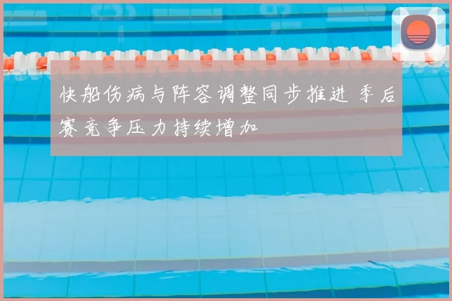 快船伤病与阵容调整同步推进 季后赛竞争压力持续增加