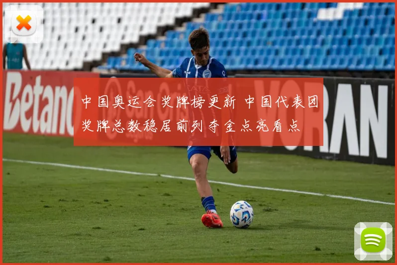 中国奥运会奖牌榜更新 中国代表团奖牌总数稳居前列夺金点亮看点