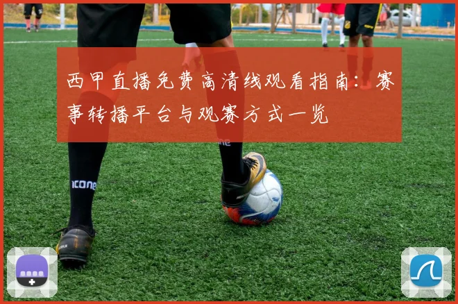 西甲直播免费高清线观看指南：赛事转播平台与观赛方式一览
