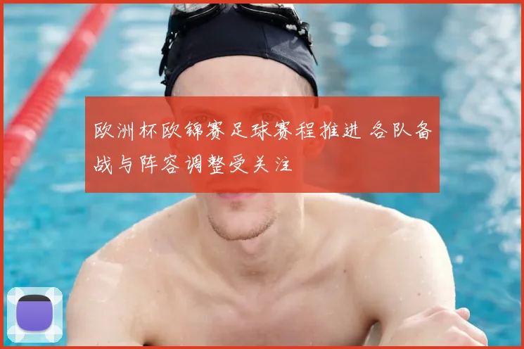 欧洲杯欧锦赛足球赛程推进 各队备战与阵容调整受关注