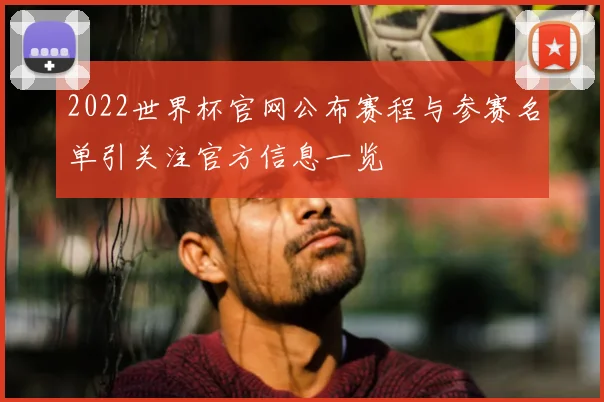 2022世界杯官网公布赛程与参赛名单引关注官方信息一览