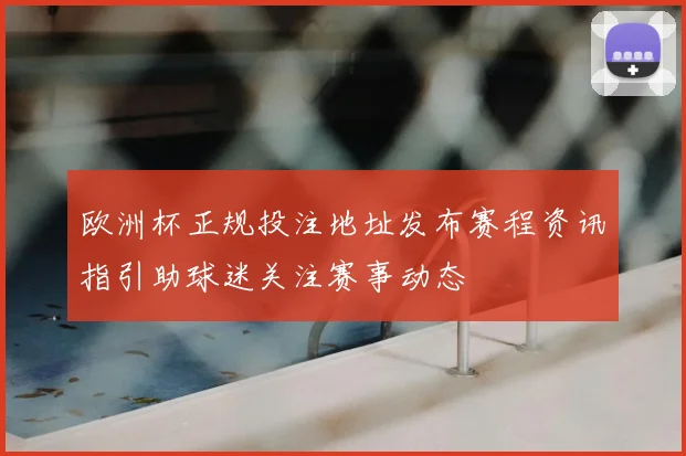 欧洲杯正规投注地址发布赛程资讯指引助球迷关注赛事动态