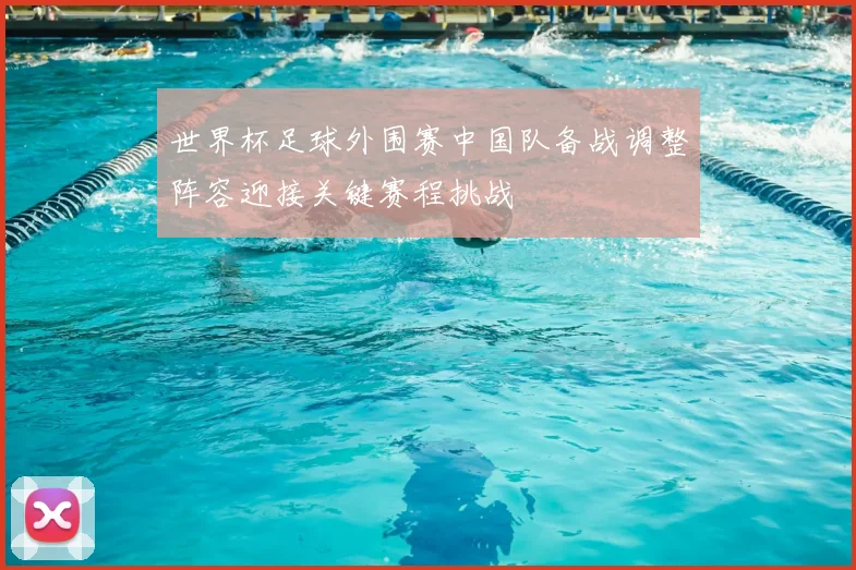 世界杯足球外围赛中国队备战调整阵容迎接关键赛程挑战