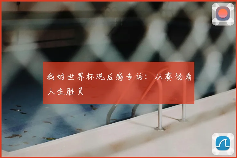 我的世界杯观后感专访:从赛场看人生胜负