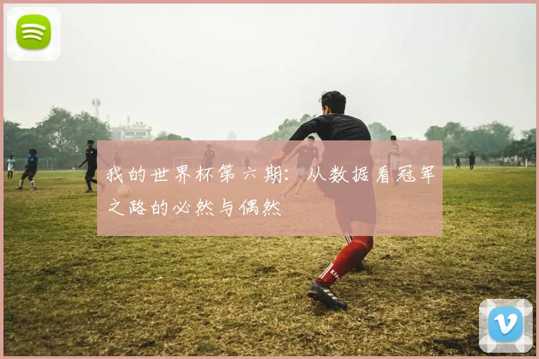 我的世界杯第六期:从数据看冠军之路的必然与偶然