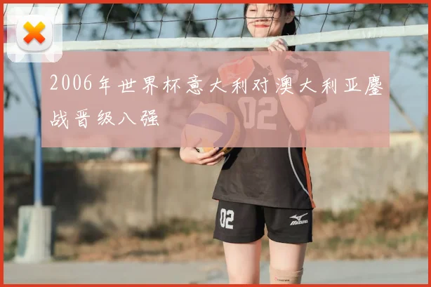 2006年世界杯意大利对澳大利亚鏖战晋级八强