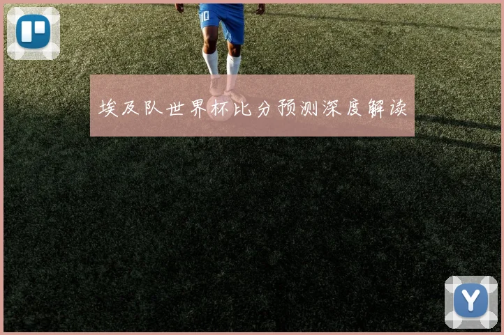 埃及队世界杯比分预测深度解读