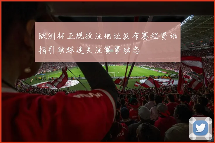 欧洲杯正规投注地址发布赛程资讯指引助球迷关注赛事动态