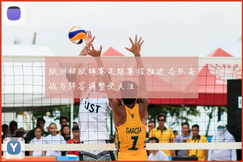欧洲杯欧锦赛足球赛程推进 各队备战与阵容调整受关注