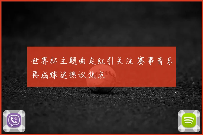 世界杯主题曲走红引关注 赛事音乐再成球迷热议焦点
