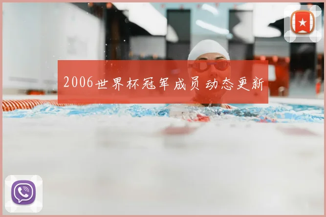2006世界杯冠军成员动态更新