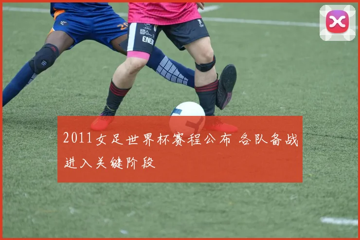 2011女足世界杯赛程公布 各队备战进入关键阶段